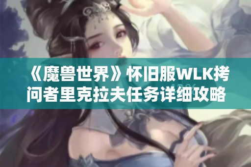 《魔兽世界》怀旧服WLK拷问者里克拉夫任务详细攻略与心得分享