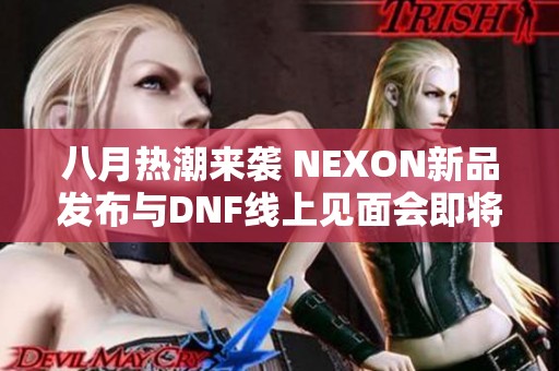 八月热潮来袭 NEXON新品发布与DNF线上见面会即将开启
