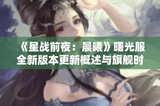 《星战前夜：晨曦》曙光服全新版本更新概述与旗舰时代解析