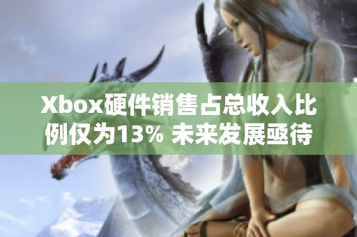 Xbox硬件销售占总收入比例仅为13% 未来发展亟待提升