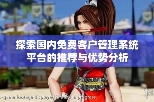 探索国内免费客户管理系统平台的推荐与优势分析