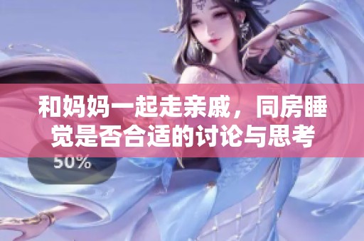 和妈妈一起走亲戚，同房睡觉是否合适的讨论与思考
