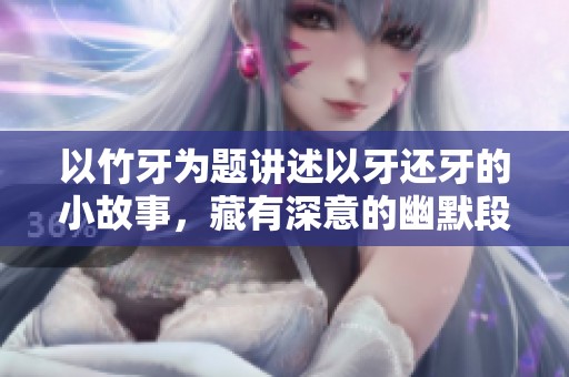 以竹牙为题讲述以牙还牙的小故事，藏有深意的幽默段子
