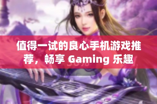 值得一试的良心手机游戏推荐，畅享 Gaming 乐趣