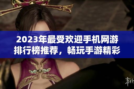 2023年最受欢迎手机网游排行榜推荐，畅玩手游精彩体验