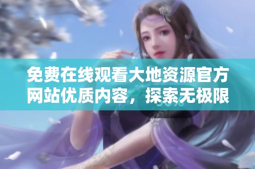 免费在线观看大地资源官方网站优质内容，探索无极限