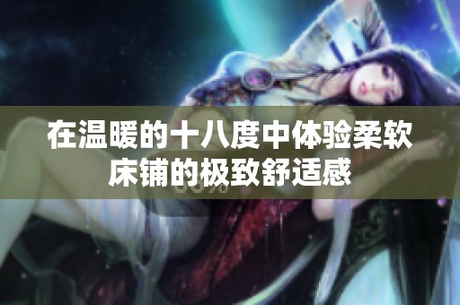 在温暖的十八度中体验柔软床铺的极致舒适感