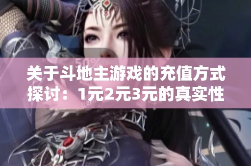 关于斗地主游戏的充值方式探讨：1元2元3元的真实性分析