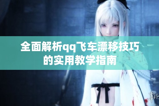 全面解析qq飞车漂移技巧的实用教学指南