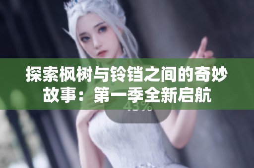 探索枫树与铃铛之间的奇妙故事：第一季全新启航