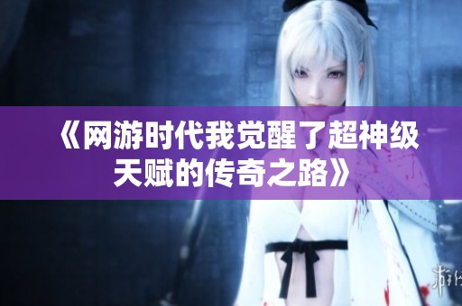 《网游时代我觉醒了超神级天赋的传奇之路》