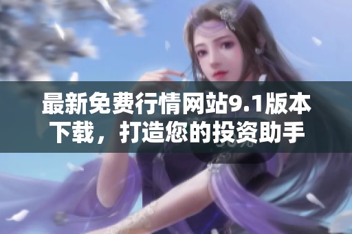 最新免费行情网站9.1版本下载，打造您的投资助手