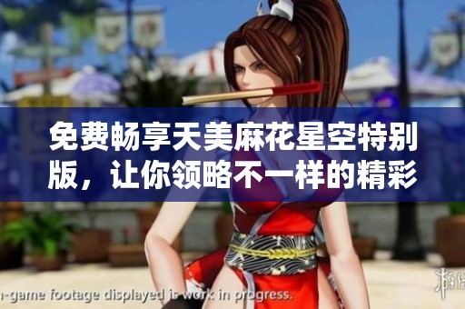 免费畅享天美麻花星空特别版，让你领略不一样的精彩
