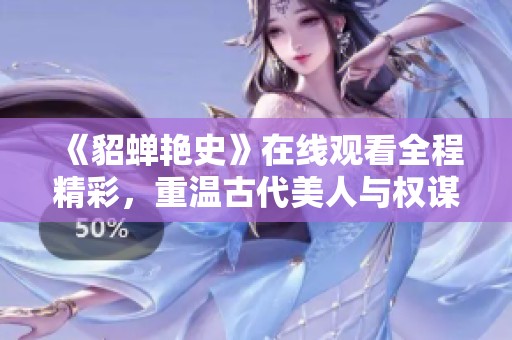 《貂蝉艳史》在线观看全程精彩，重温古代美人与权谋的传奇故事