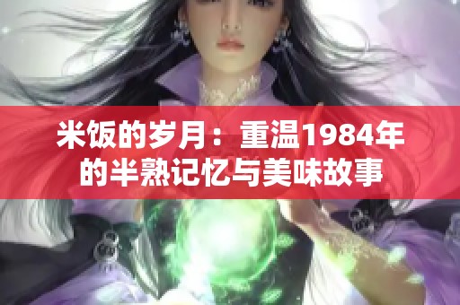 米饭的岁月：重温1984年的半熟记忆与美味故事
