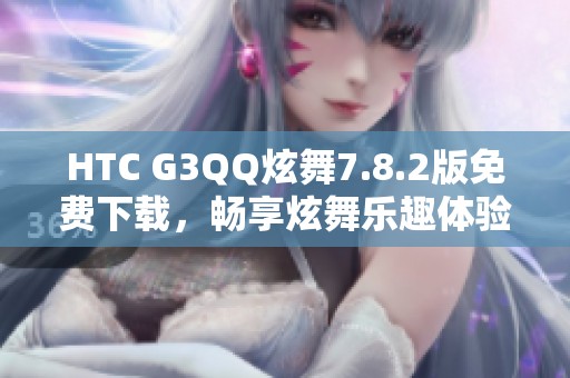 HTC G3QQ炫舞7.8.2版免费下载，畅享炫舞乐趣体验