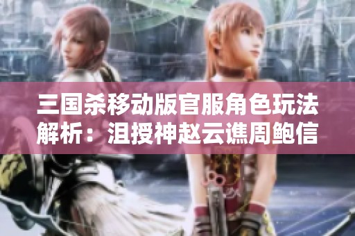 三国杀移动版官服角色玩法解析：沮授神赵云谯周鲍信及其战术特色