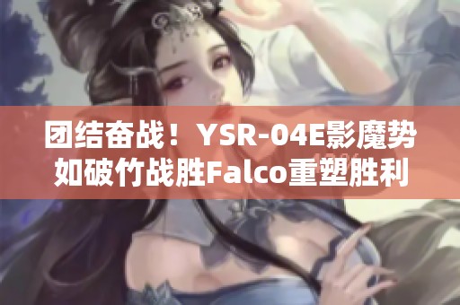 团结奋战！YSR-04E影魔势如破竹战胜Falco重塑胜利荣耀