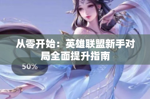 从零开始：英雄联盟新手对局全面提升指南