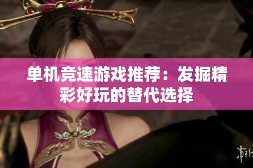 单机竞速游戏推荐：发掘精彩好玩的替代选择