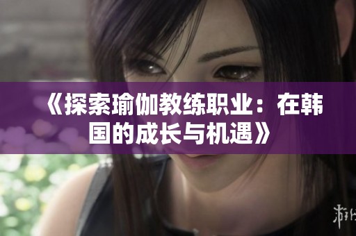 《探索瑜伽教练职业：在韩国的成长与机遇》