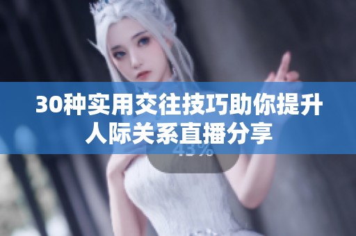 30种实用交往技巧助你提升人际关系直播分享