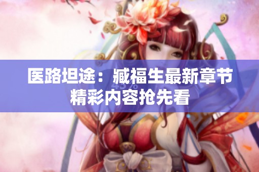 医路坦途：臧福生最新章节精彩内容抢先看