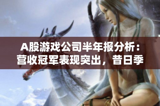 A股游戏公司半年报分析：营收冠军表现突出，昔日季军转亏陷困境