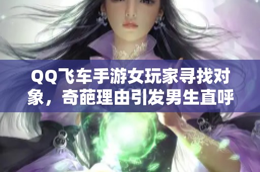 QQ飞车手游女玩家寻找对象，奇葩理由引发男生直呼单身苦涩