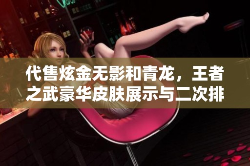 代售炫金无影和青龙，王者之武豪华皮肤展示与二次排位攻略