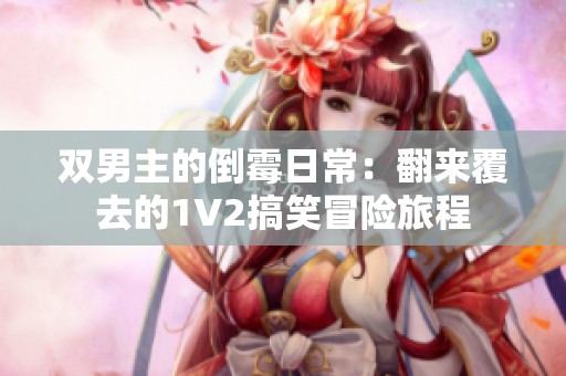 双男主的倒霉日常：翻来覆去的1V2搞笑冒险旅程