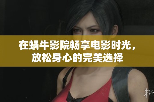 在蜗牛影院畅享电影时光，放松身心的完美选择