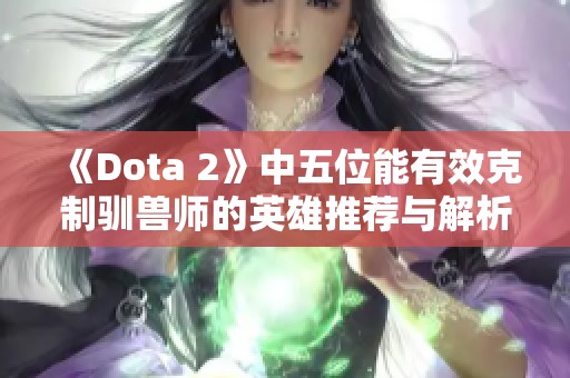 《Dota 2》中五位能有效克制驯兽师的英雄推荐与解析