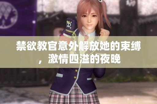 禁欲教官意外解放她的束缚，激情四溢的夜晚