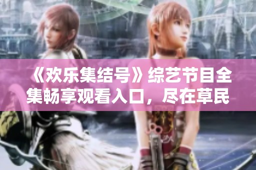 《欢乐集结号》综艺节目全集畅享观看入口，尽在草民影院