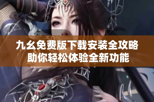 九幺免费版下载安装全攻略 助你轻松体验全新功能