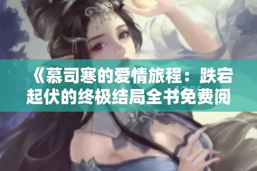 《慕司寒的爱情旅程：跌宕起伏的终极结局全书免费阅读》