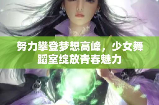 努力攀登梦想高峰，少女舞蹈室绽放青春魅力
