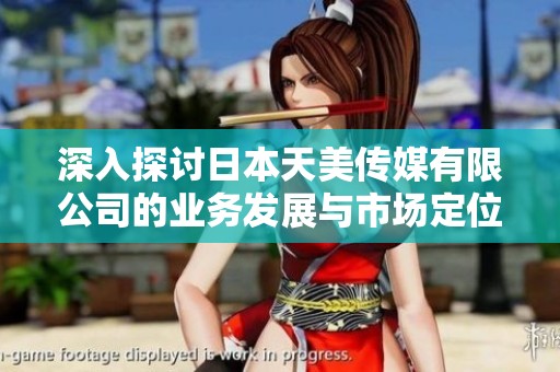 深入探讨日本天美传媒有限公司的业务发展与市场定位