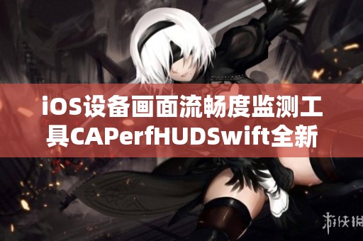 iOS设备画面流畅度监测工具CAPerfHUDSwift全新上线