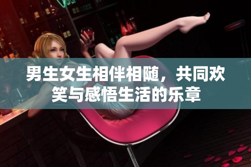 男生女生相伴相随，共同欢笑与感悟生活的乐章