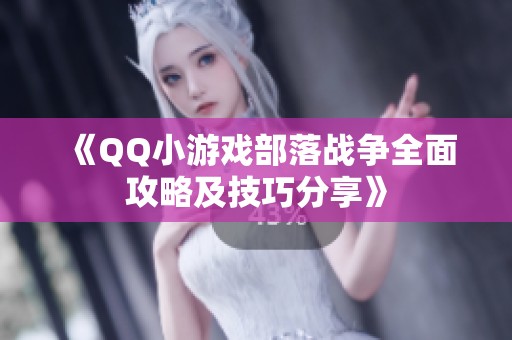 《QQ小游戏部落战争全面攻略及技巧分享》