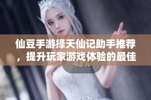 仙豆手游择天仙记助手推荐，提升玩家游戏体验的最佳选择