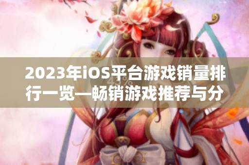 2023年iOS平台游戏销量排行一览—畅销游戏推荐与分析
