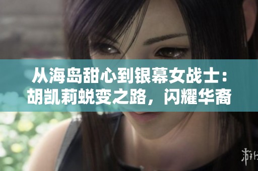 从海岛甜心到银幕女战士：胡凯莉蜕变之路，闪耀华裔女星梦想