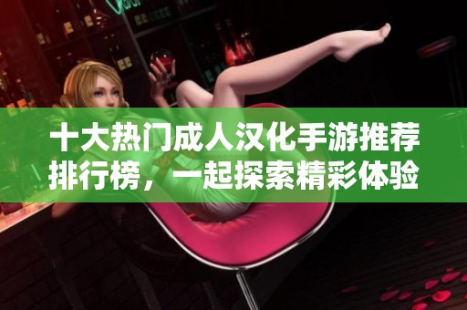 十大热门成人汉化手游推荐排行榜，一起探索精彩体验！