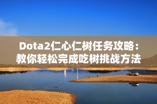 Dota2仁心仁树任务攻略：教你轻松完成吃树挑战方法