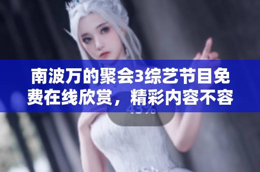 南波万的聚会3综艺节目免费在线欣赏，精彩内容不容错过