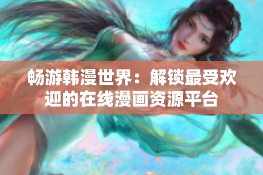 畅游韩漫世界：解锁最受欢迎的在线漫画资源平台