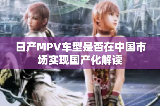 日产MPV车型是否在中国市场实现国产化解读